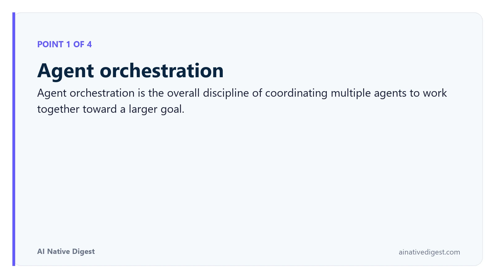 Point 1 of 4: Agent orchestration. Agent orchestration is the overall discipline of coordinating multiple agents to work together toward a larger goal. ainativedigest.com