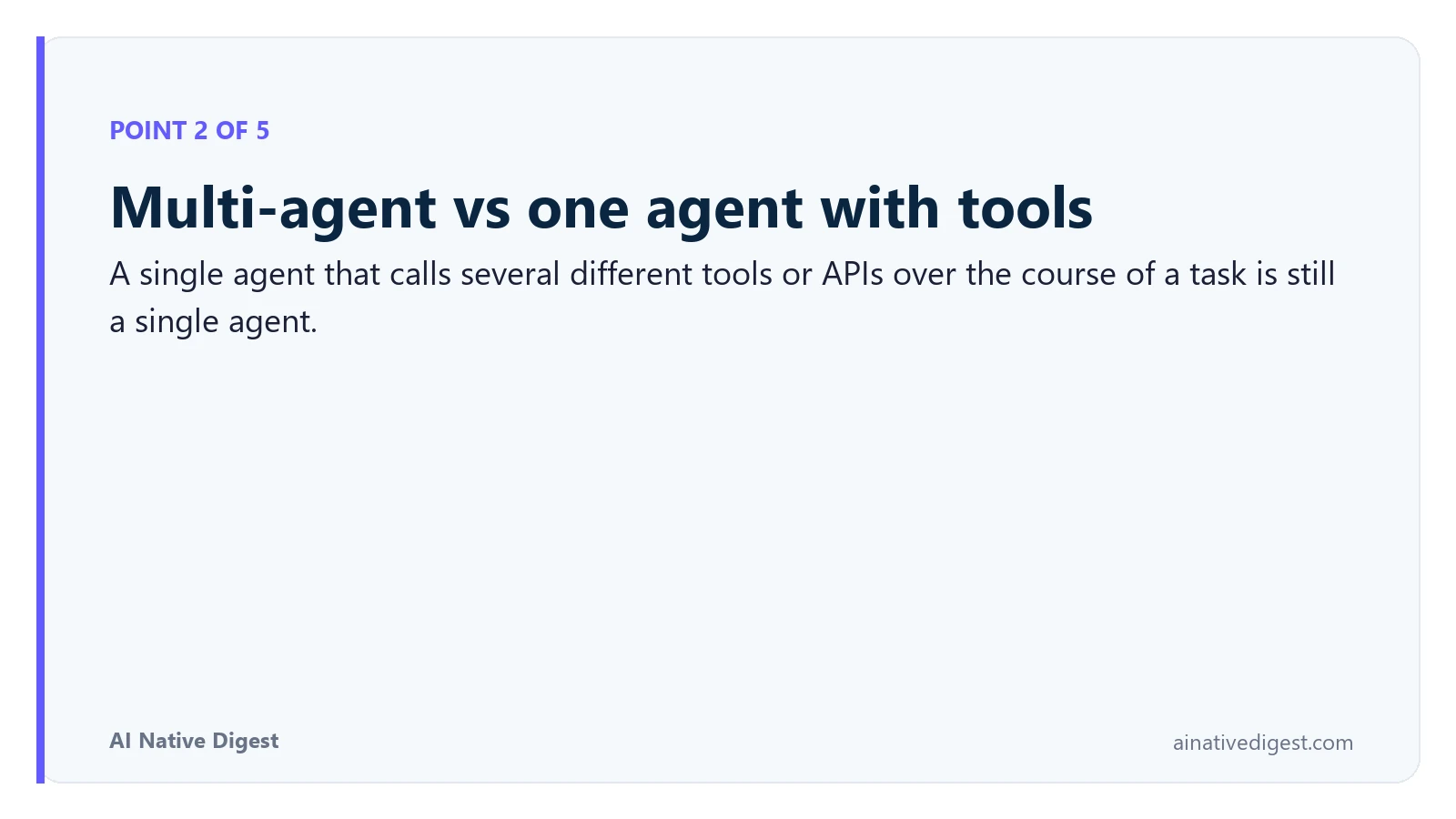 Point 2 of 5: Multi-agent vs one agent with tools. A single agent that calls several different tools or APIs over the course of a task is still a single agent. ainativedigest.com