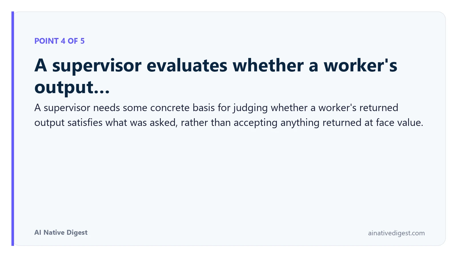 Point 4 of 5: A supervisor evaluates whether a worker's output…. A supervisor needs some concrete basis for judging whether a worker's returned output satisfies what was asked, rather than accepting anything returned at face value. ainativedigest.com